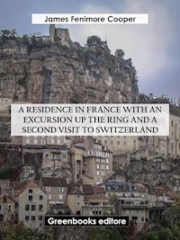 A Residence in France with an Excursion up the Ring and A Second Visit to Switzerland - James Fenimore Cooper - E-Book