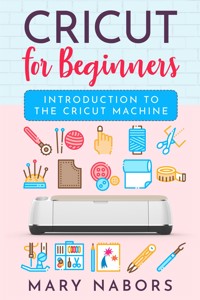 Cricut for beginners. Introduction to the Cricut Machine - Mary Nabors - E-Book