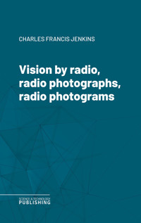 Vision by radio, radio photographs, radio photograms - Charles Francis Jenkins - E-Book