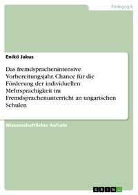 Das fremdsprachenintensive Vorbereitungsjahr. Chance für die Förderung der individuellen Mehrsprachigkeit im Fremdsprachenunterricht an ungarischen Schulen - Enikő Jakus - E-Book