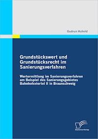 Grundstückswert und Grundstücksrecht im Sanierungsverfahren: Wertermittlung im Sanierungsverfahren am Beispiel des Sanierungsgebietes Bahnhofsviertel II in Braunschweig - Gudrun Huhold - E-Book