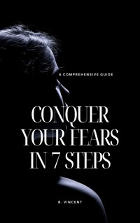 Conquer Your Fears in 7 Steps - B. Vincent - E-Book