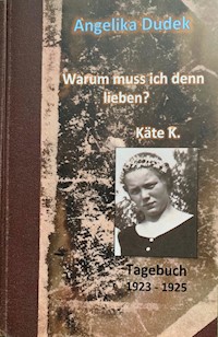 Warum muss ich denn lieben? Tagebuch Käte K. 1923 - 1925 - Angelika Dudek - E-Book