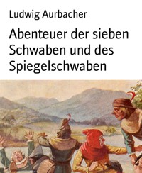 Abenteuer der sieben Schwaben und des Spiegelschwaben - Ludwig Aurbacher - E-Book