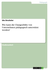 Wie kann die Changeability von Unternehmen  pädagogisch unterstützt werden? - Ute Drechsler - E-Book