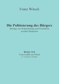 Die Politisierung des Bürgers, 3.Teil: Vom Gefühl zur Moral - Franz Witsch - E-Book