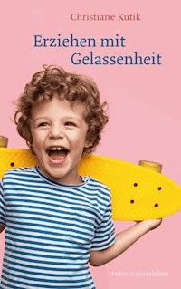 Erziehen mit Gelassenheit - Christiane Kutik - E-Book