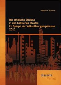 Die ethnische Struktur in den baltischen Staaten im Spiegel der Volkszählungsergebnisse 2011 - Matthäus Trummer - E-Book