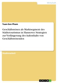 Geschäftsreisen als Marktsegment des Städtetourismus in Hannover. Strategien zur Verlängerung des Aufenthalts von Geschäftsreisenden - Tuan-Son Pham - E-Book