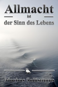 Allmacht ist der Sinn des Lebens - Morbus Sollistimus - E-Book