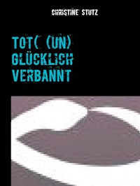Tot( (un) Glücklich Verbannt - Christine Stutz - E-Book