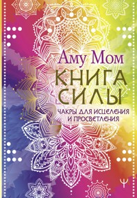 Книга Силы. Чакры для исцеления и просветления - Аму Мом - E-Book