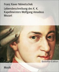 Lebensbeschreibung des K. K. Kapellmeisters Wolfgang Amadeus Mozart - Franz Xaver Němetschek - E-Book