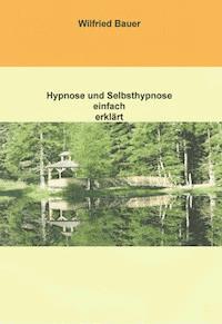 Hypnose und Selbsthypnose einfach erklärt - Wilfried Bauer - E-Book