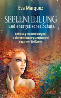 SEELENHEILUNG UND ENERGETISCHER SCHUTZ: Befreiung von Besetzungen, außerirdischen Implantaten und negativen Einflüssen - Eva Marquez - E-Book