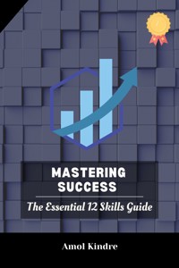 Mastering Success: The Essential 12 Skills Guide - Amol Kindre - E-Book