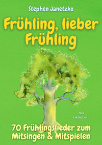 Frühling, lieber Frühling - 70 Frühlingslieder zum Mitsingen & Mitspielen - Stephen Janetzko - E-Book