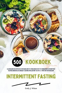 Intermittent Fasting Kookboek: 500 caloriearme recepten om je metabolisme te stimuleren en vet te verbranden (Intermittent fasting gemakkelijk gemaakt: gezond afvallen met 16:8 of 5:2 - effectief en duurzaam!) - Emily J. Wilson - E-Book