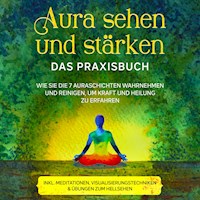 Aura sehen und stärken - Das Praxisbuch: Wie Sie die 7 Auraschichten wahrnehmen und reinigen, um Kraft und Heilung zu erfahren - inkl. Meditationen, Visualisierungstechniken & Übungen zum Hellsehen - Ana Devi - Hörbuch