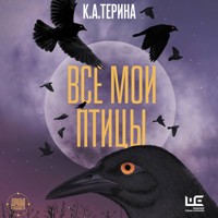 Все мои птицы - К. А. Терина - Hörbuch