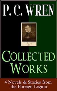 Collected Works of P. C. WREN: 4 Novels & Stories from the Foreign Legion - P. C. Wren - E-Book