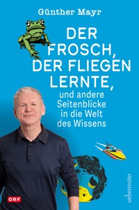 Der Frosch, der fliegen lernte, und andere Seitenblicke in die Welt des Wissens - Günther Mayr - E-Book