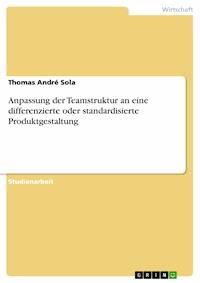 Anpassung der Teamstruktur an eine differenzierte oder standardisierte Produktgestaltung - Thomas André Sola - E-Book