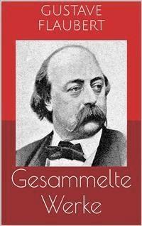 Gesammelte Werke (Vollständige Ausgaben: Madame Bovary, Salambo, Die Schule der Empfindsamkeit u.v.m.) - Gustave Flaubert - E-Book