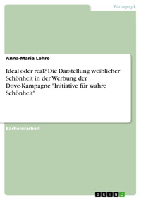 Ideal oder real? Die Darstellung weiblicher Schönheit in der Werbung der Dove-Kampagne "Initiative für wahre Schönheit" - Anna-Maria Lehre - E-Book