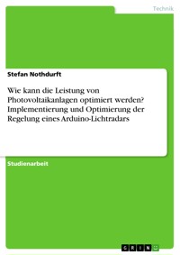 Wie kann die Leistung von Photovoltaikanlagen optimiert werden? Implementierung und Optimierung der Regelung eines Arduino-Lichtradars - Stefan Nothdurft - E-Book