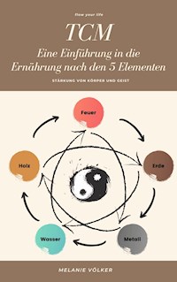 TCM - Eine Einführung in die Ernährung nach den 5 Elementen - Melanie Völker - E-Book