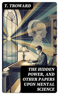 The Hidden Power, and Other Papers upon Mental Science - T. Troward - E-Book