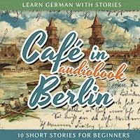 Learn German With Stories: Café in Berlin - 10 Short Stories for Beginners -  - Hörbuch