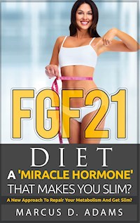 FGF21 - Diet: A 'Miracle Hormone' That Makes You Slim? - Marcus D. Adams - E-Book