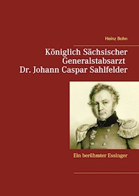 Königlich Sächsischer Generalstabsarzt  Dr. Johann Caspar Sahlfelder - Heinz Bohn - E-Book