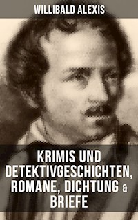 Willibald Alexis: Krimis und Detektivgeschichten, Romane, Dichtung & Briefe - Alexis Willibald - E-Book