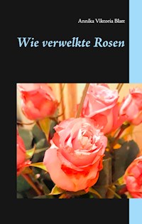 Wie verwelkte Rosen - Annika Viktoria Blatt - E-Book