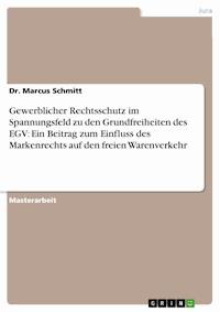 Gewerblicher Rechtsschutz im Spannungsfeld zu den Grundfreiheiten des EGV: Ein Beitrag zum Einfluss des Markenrechts auf den freien Warenverkehr - Dr. Marcus Schmitt - E-Book