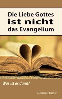 Die Liebe Gottes ist nicht das Evangelium - Alexander Basnar - E-Book