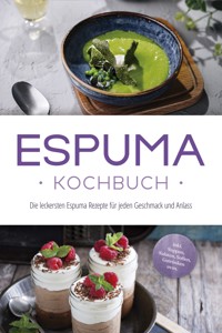 Espuma Kochbuch: Die leckersten Espuma Rezepte für jeden Geschmack und Anlass - inkl. Suppen, Salaten, Soßen, Getränken uvm. - Louise Rebers - E-Book