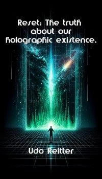 Reset: The truth about our holographic existence. - Udo Reitter - E-Book