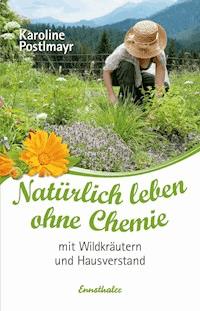 Natürlich leben ohne Chemie mit Wildkräutern und Hausverstand - Karoline Postlmayr - E-Book