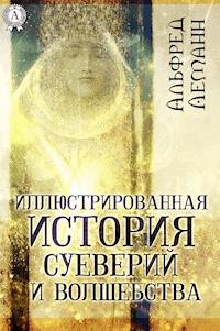 Иллюстрированная история суеверий и волшебства - Альфред Леманн - E-Book