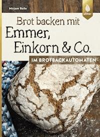 Brot backen mit Emmer, Einkorn und Co. im Brotbackautomaten - Mirjam Beile - E-Book