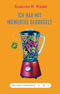 Ich hab mit Ingwertee gegoogelt - Susanne M. Riedel - E-Book