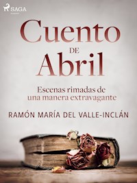 Cuento de Abril. Escenas rimadas de una manera extravagante - Ramón María Del Valle-inclán - E-Book