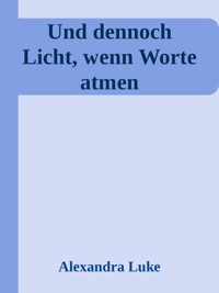 Und dennoch Licht, wenn Worte atmen - Alexandra Luke - E-Book