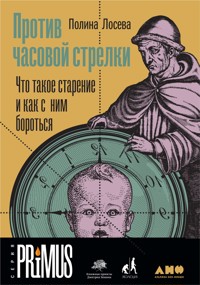 Против часовой стрелки: Что такое старение и как с ним бороться - Полина Лосева - E-Book