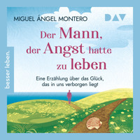 Der Mann, der Angst hatte zu leben. Eine Erzählung über das Glück, das in uns verborgen liegt - Miguel Angel Montero - Hörbuch