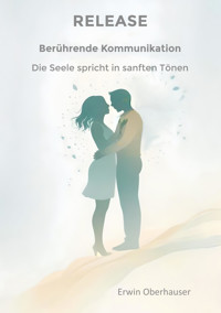 RELEASE - berührende Kommunikation - wenn Worte berühren, sind Konzepte, Techniken und Tricks überflüssig, hinter denen wir uns ja doch nur verstecken, aus Angst vor Intimität - die Erkenntnis reicht - RELEASE - E-Book
